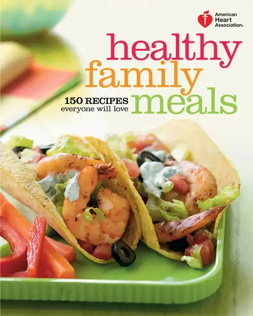 American Heart Association Healthy Family Meals: 150 Recipes Everyone Will Love: A Cookbook - Paperback