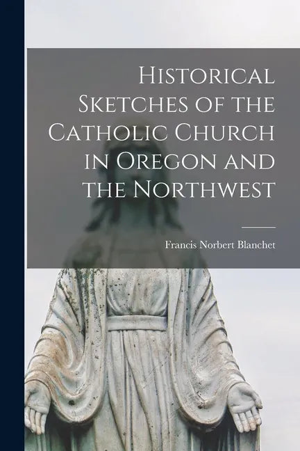 Historical Sketches of the Catholic Church in Oregon and the Northwest [microform] - Paperback