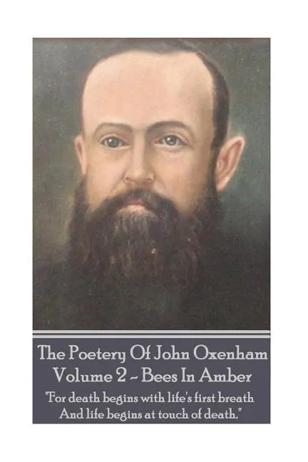 The Poetry Of John Oxenham - Volume 2: Bees In Amber - "For death begins with life's first breath And life begins at touch of death." - Paperback