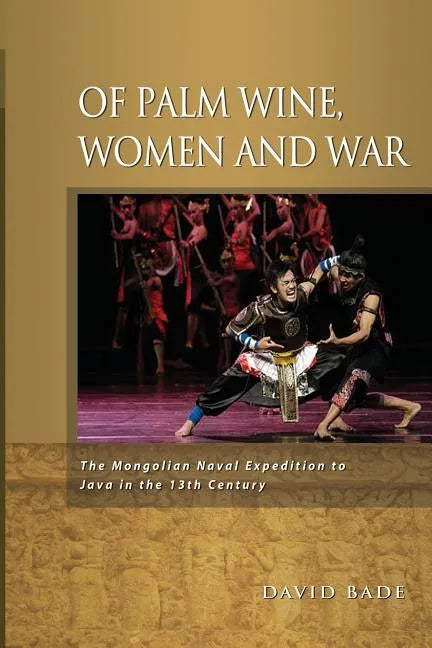 Of Palm Wine, Women and War: The Mongolian Naval Expedition to Java in the 13th Century - Paperback