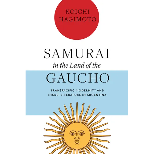 Samurai in the Land of the Gaucho: Transpacific Modernity and Nikkei Literature in Argentina - Hardcover