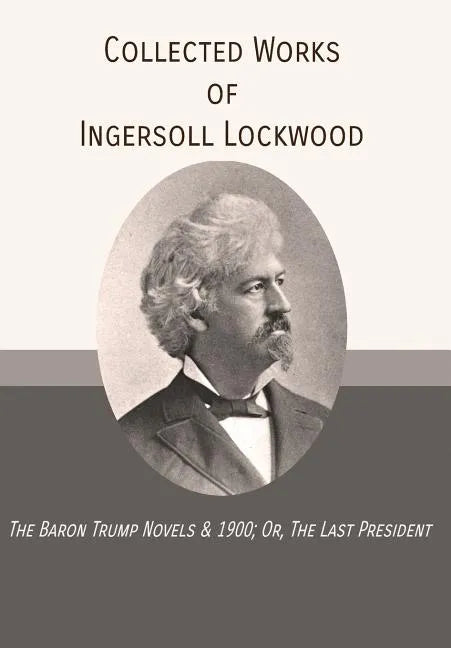 Collected Works of Ingersoll Lockwood: The Baron Trump Novels & 1900; Or, The Last President - Hardcover