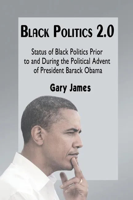 Black Politics 2.0: Status of Black Politics Prior to and During the Political Advent of President Barack Obama - Paperback
