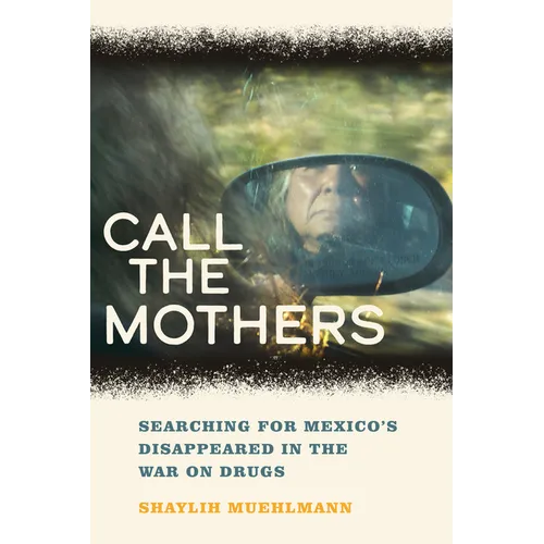 Call the Mothers: Searching for Mexico's Disappeared in the War on Drugs Volume 58 - Hardcover