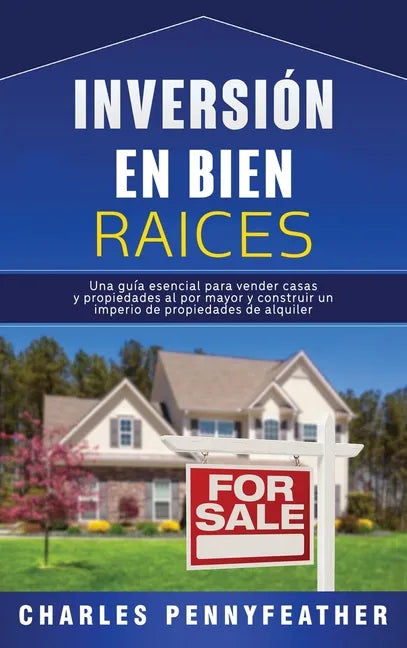 Inversión en bienes raíces: Una guía esencial para vender casas y propiedades al por mayor y construir un imperio de propiedades de alquiler - Hardcover