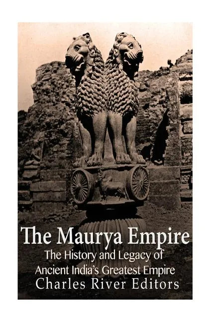 The Maurya Empire: The History and Legacy of Ancient India's Greatest Empire - Paperback