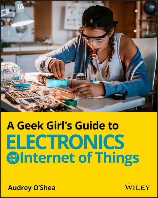 A Geek Girl's Guide to Electronics and the Internet of Things - Paperback