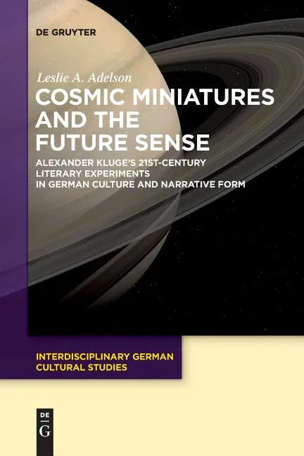 Cosmic Miniatures and the Future Sense: Alexander Kluge's 21st-Century Literary Experiments in German Culture and Narrative Form - Paperback