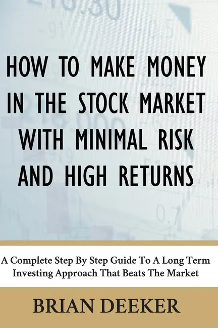 How To Make Money In The Stock Market With Minimal Risk And High Returns: A Complete Step By Step Guide To A Long Term Investing Approach That Beats T - Paperback