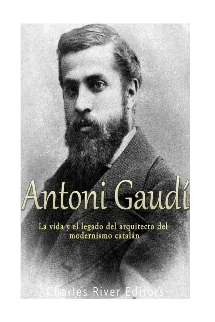 Antoni Gaudí: La vida y el legado del arquitecto del modernismo catalán - Paperback