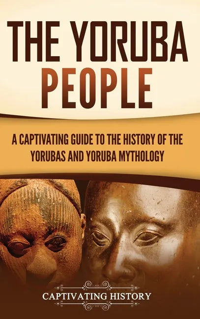 The Yoruba People: A Captivating Guide to the History of the Yorubas and Yoruba Mythology - Hardcover
