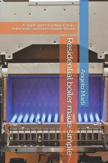 Residential boiler made simple: A simple understanding how a boiler works and how to troubleshoot them. - Paperback
