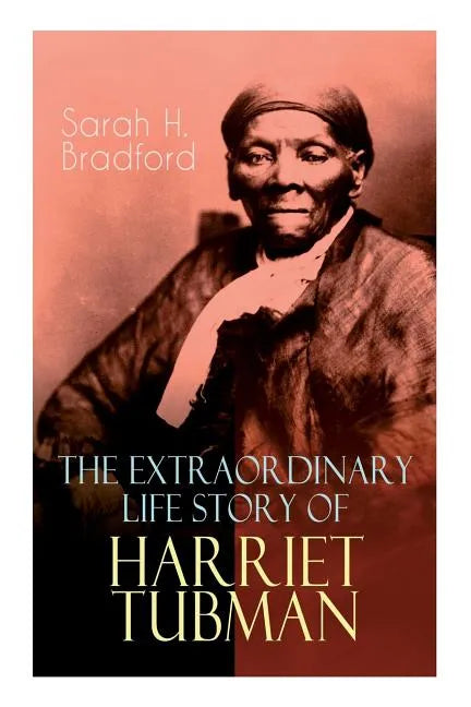 The Extraordinary Life Story of Harriet Tubman: The Female Moses Who Led Hundreds of Slaves to Freedom as the Conductor on the Underground Railroad (2 - Paperback
