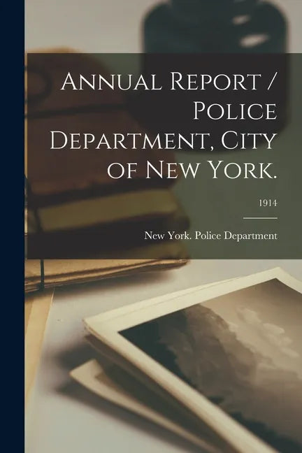 Annual Report / Police Department, City of New York.; 1914 - Paperback
