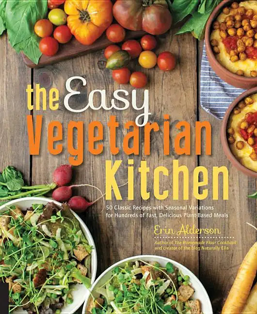 The Easy Vegetarian Kitchen: 50 Classic Recipes with Seasonal Variations for Hundreds of Fast, Delicious Plant-Based Meals - Paperback