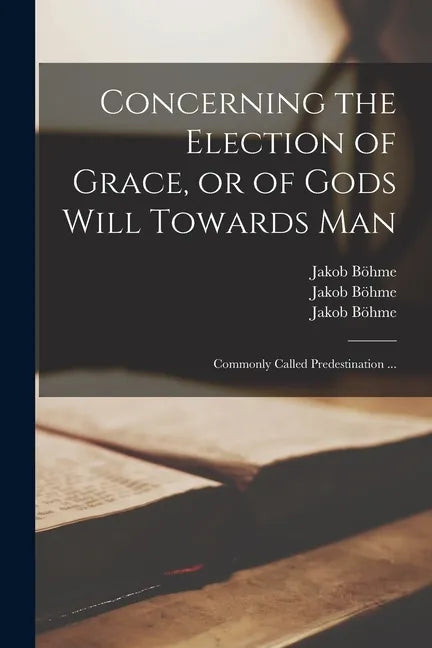 Concerning the Election of Grace, or of Gods Will Towards Man: Commonly Called Predestination ... - Paperback