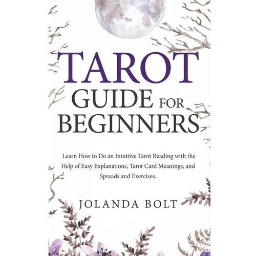 Tarot Guide For Beginners: Learn How to Do an Intuitive Tarot Reading with the Help of Easy Explanations, Tarot Card Meanings, and Spreads and Exercis - Paperback