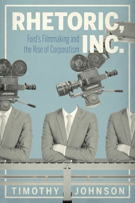 Rhetoric, Inc.: Ford's Filmmaking and the Rise of Corporatism - Paperback