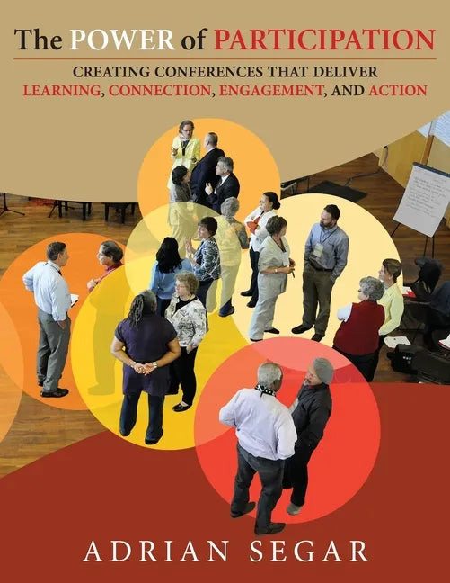 The Power of Participation: Creating Conferences That Deliver Learning, Connection, Engagement, and Action - Paperback
