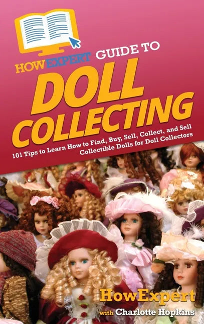 HowExpert Guide to Doll Collecting: 101+ Tips to Learn How to Find, Buy, Sell, and Collect Collectible Dolls for Doll Collectors - Hardcover