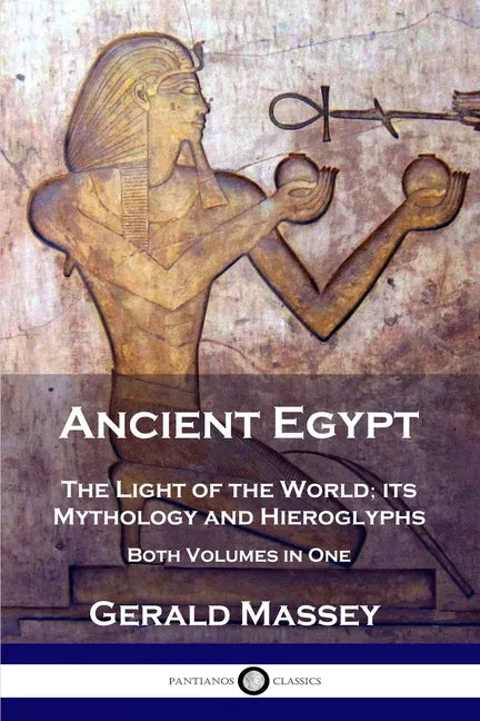 Ancient Egypt: The Light of the World; its Mythology and Hieroglyphs - Both Volumes in One - Paperback
