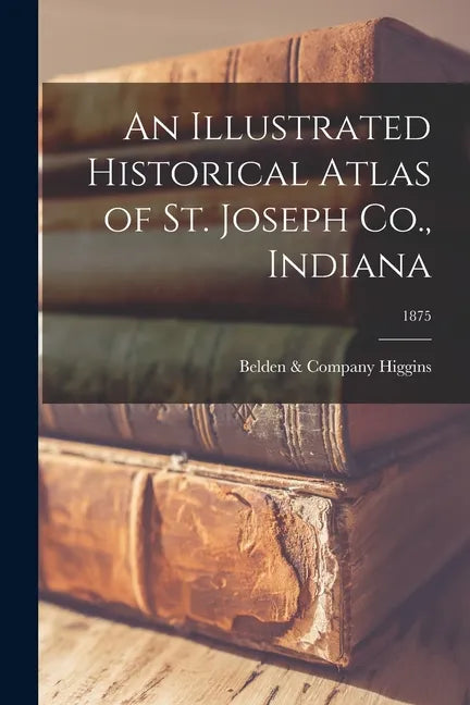 An Illustrated Historical Atlas of St. Joseph Co., Indiana; 1875 - Paperback