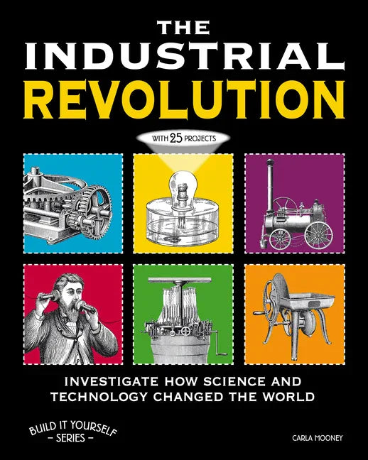 The Industrial Revolution: Investigate How Science and Technology Changed the World with 25 Projects - Paperback