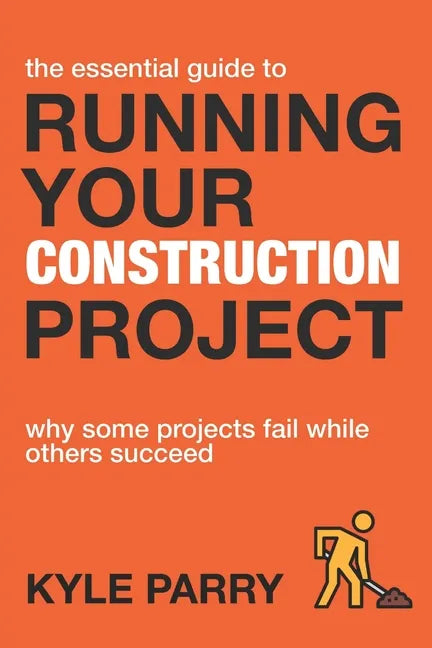 The Essential Guide To Running Your Construction Project: Why Some Projects Fail While Others Succeed - Paperback