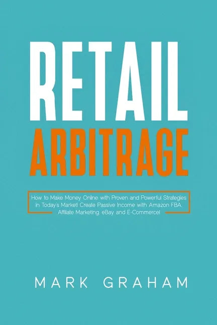 Retail Arbitrage: How to Make Money Online with Proven and Powerful Strategies in Today's Market! Create Passive Income with Amazon FBA, - Paperback