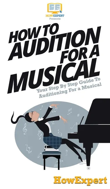 How To Audition For a Musical: Your Step By Step Guide To Auditioning For a Musical - Hardcover