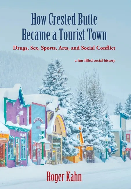 How Crested Butte Became a Tourist Town: Drugs, Sex, Sports, Arts, and Social Conflict - Hardcover