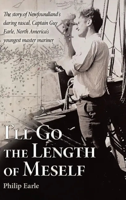 I'll Go the Length of Meself: The Story of Newfoundland's Daring Rascal, Captain Guy Earle, North America's Youngest Master Mariner - Hardcover