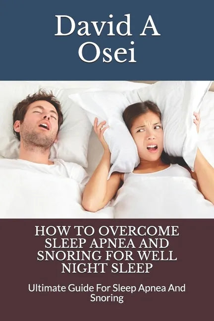 How to Overcome Sleep Apnea and Snoring for Well Night Sleep: Ultimate Guide For Sleep Apnea And Snoring - Paperback