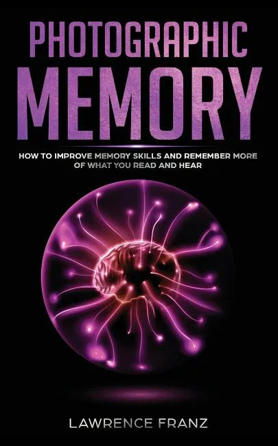 Photographic Memory: How to Improve Memory Skills and Remember More of What You Read and Hear - Paperback