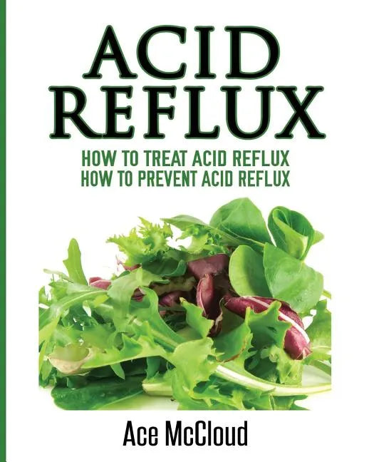 Acid Reflux: How To Treat Acid Reflux: How To Prevent Acid Reflux - Paperback