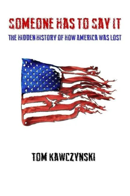 Someone Has to Say It: The Hidden History of How America Was Lost - Paperback