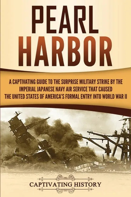 Pearl Harbor: A Captivating Guide to the Surprise Military Strike by the Imperial Japanese Navy Air Service that Caused the United S - Paperback