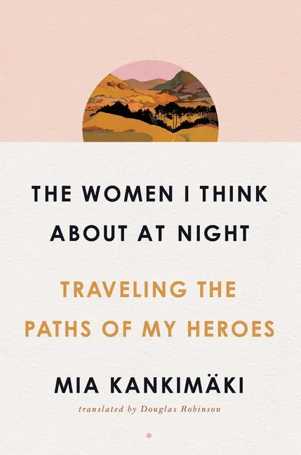 The Women I Think about at Night: Traveling the Paths of My Heroes - Hardcover