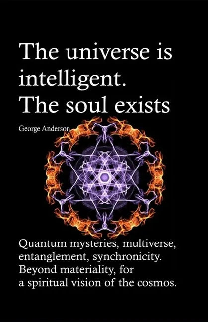 The universe is intelligent. The soul exists.: Quantum mysteries, multiverse, entanglement, synchronicity. Beyond materiality, for a spiritual vision - Paperback