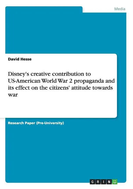 Disney's creative contribution to US-American World War 2 propaganda and its effect on the citizens' attitude towards war - Paperback