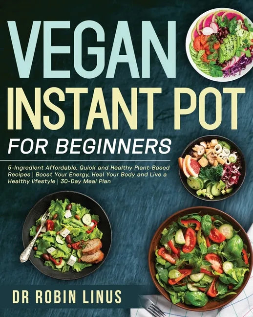 Vegan Instant Pot for Beginners: 5-Ingredient Affordable, Quick and Healthy Plant-Based Recipes Boost Your Energy, Heal Your Body and Live a Healthy l - Paperback