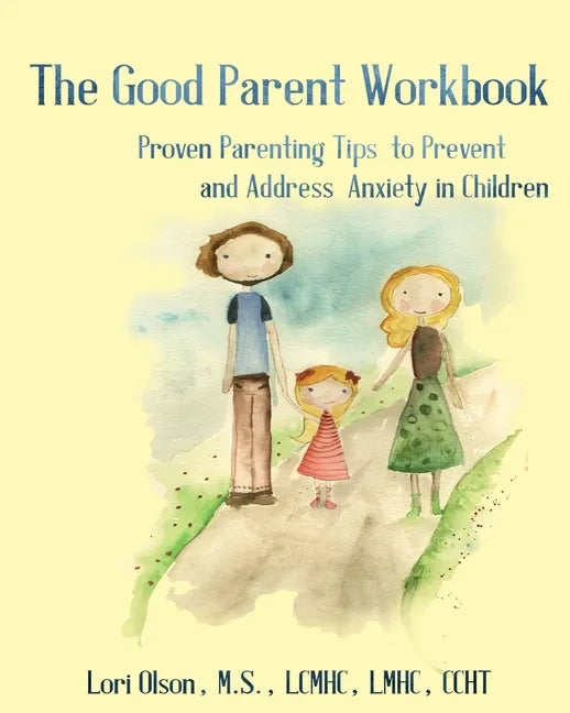 The Good Parent Workbook: Proven Parenting Tips to Prevent and Address Anxiety in Children - Paperback