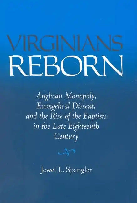 Virginians Reborn: Anglican Monopoly, Evangelical Dissent, and the Rise of the Baptists in the Late Eighteenth Century - Hardcover