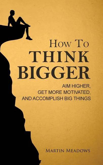 How to Think Bigger: Aim Higher, Get More Motivated, and Accomplish Big Things - Hardcover