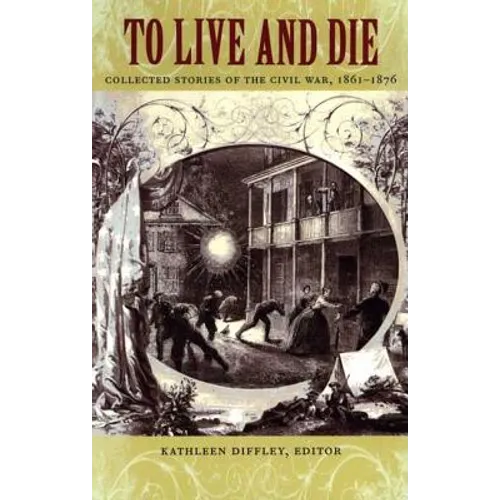 To Live and Die: Collected Stories of the Civil War, 1861-1876 - Paperback