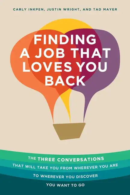 Finding a Job That Loves You Back: The Three Conversations That Will Take You From Wherever You Are To Wherever You Discover You Want To Go - Paperback