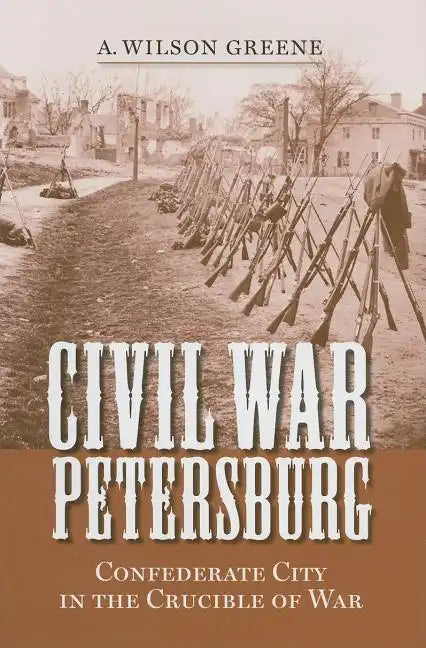 Civil War Petersburg: Confederate City in the Crucible of War - Hardcover