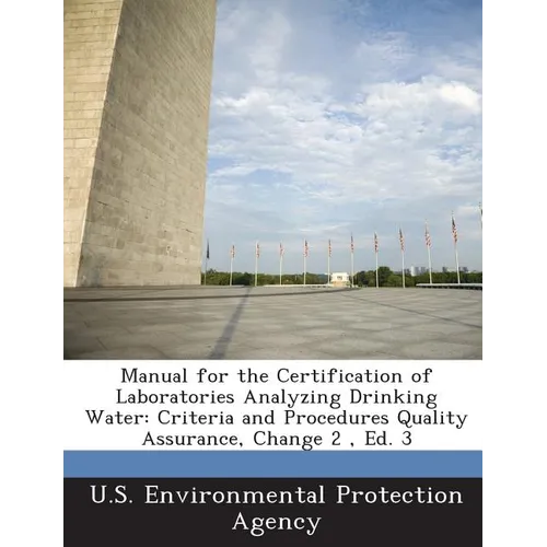 Manual for the Certification of Laboratories Analyzing Drinking Water: Criteria and Procedures Quality Assurance, Change 2, Ed. 3 - Paperback