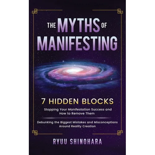 The Myths of Manifesting: 7 Hidden Blocks Stopping Your Manifestation Success and How to Remove Them - Debunking the Biggest Mistakes and Miscon - Paperback