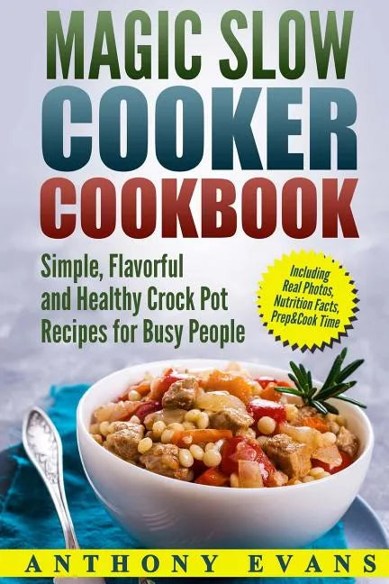 Magic Slow Cooker Cookbook Simple, Flavorful and Healthy Crock Pot Recipes for Busy People - Paperback
